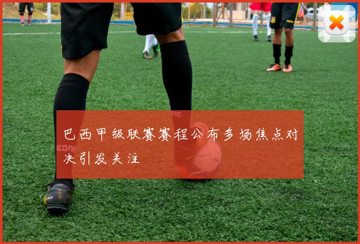 巴西甲级联赛赛程公布多场焦点对决引发关注