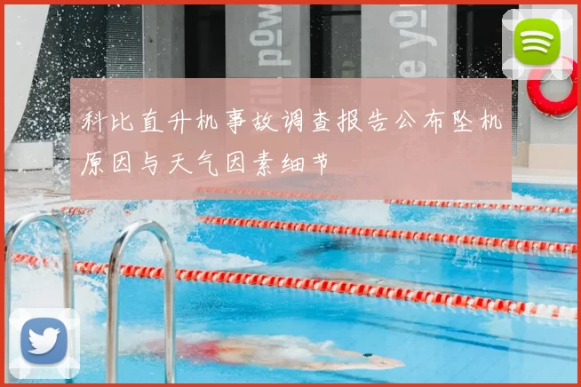 科比直升机事故调查报告公布坠机原因与天气因素细节