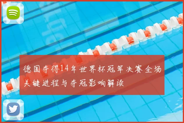 德国夺得14年世界杯冠军决赛全场关键进程与夺冠影响解读