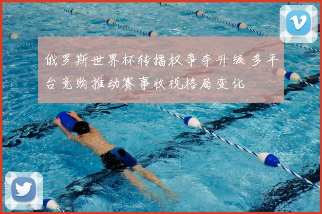 俄罗斯世界杯转播权争夺升级 多平台竞购推动赛事收视格局变化