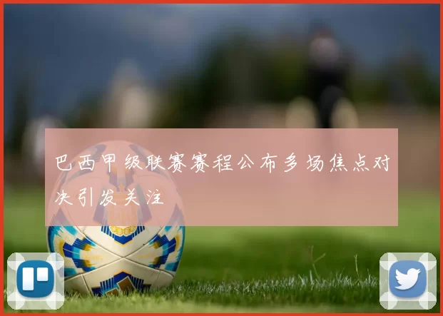 巴西甲级联赛赛程公布多场焦点对决引发关注