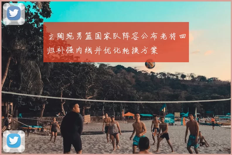立陶宛男篮国家队阵容公布老将回归补强内线并优化轮换方案