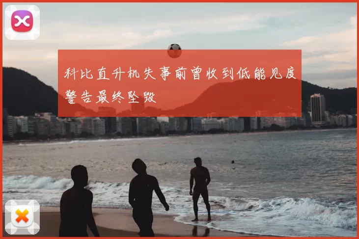 科比直升机失事前曾收到低能见度警告最终坠毁