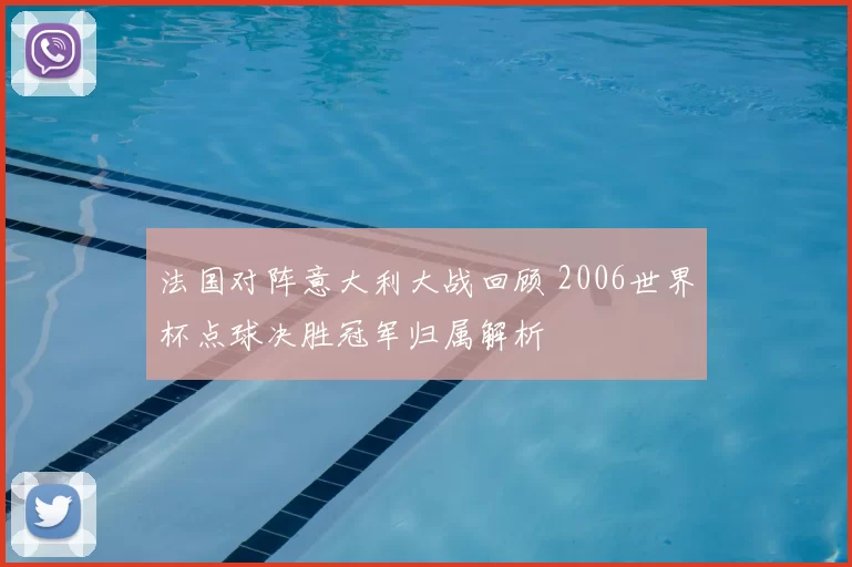 法国对阵意大利大战回顾 2006世界杯点球决胜冠军归属解析