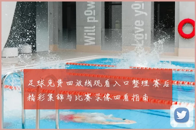 足球免费回放线观看入口整理 赛后精彩集锦与比赛录像回看指南