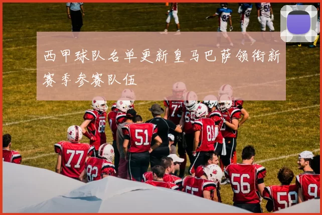 西甲球队名单更新皇马巴萨领衔新赛季参赛队伍