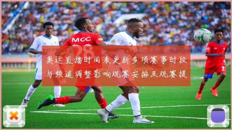 奥运直播时间表更新多项赛事时段与频道调整影响观赛安排及观赛提示