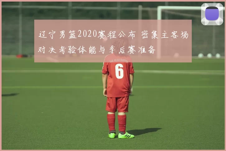 辽宁男篮2020赛程公布 密集主客场对决考验体能与季后赛准备