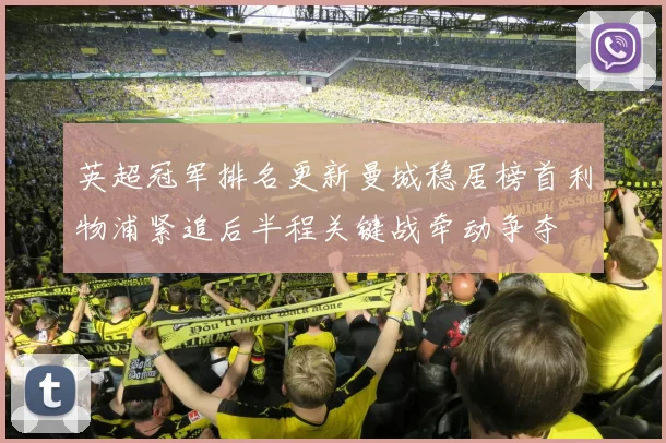 英超冠军排名更新曼城稳居榜首利物浦紧追后半程关键战牵动争夺