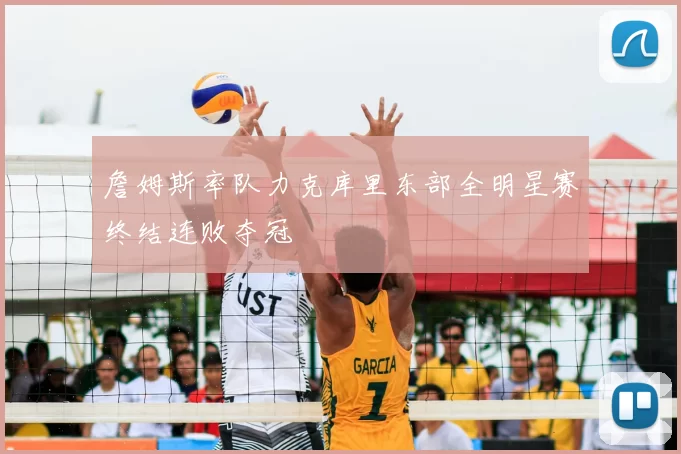 詹姆斯率队力克库里东部全明星赛终结连败夺冠