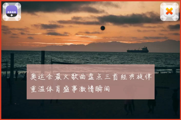 奥运会最火歌曲盘点三首经典旋律重温体育盛事激情瞬间