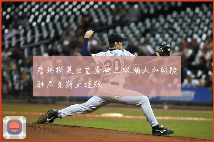 詹姆斯复出首秀砍三双湖人加时险胜尼克斯止连败