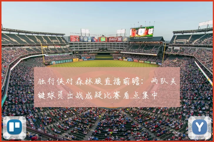 独行侠对森林狼直播前瞻:两队关键球员出战成疑比赛看点集中