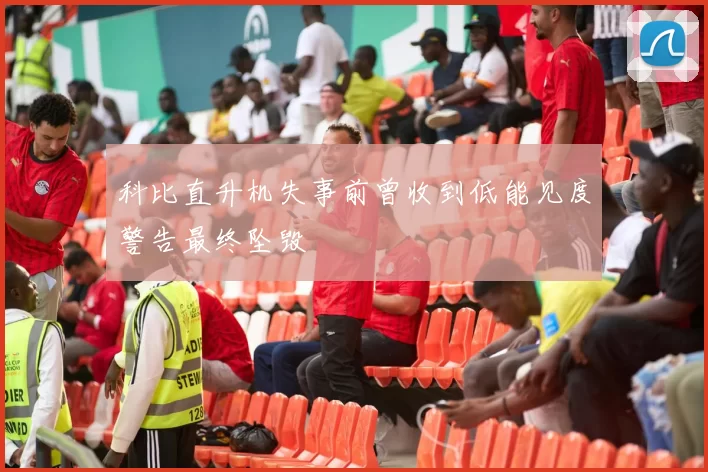 科比直升机失事前曾收到低能见度警告最终坠毁