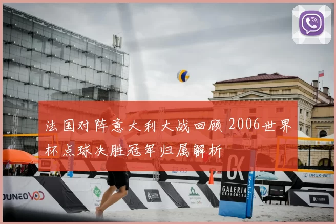 法国对阵意大利大战回顾 2006世界杯点球决胜冠军归属解析