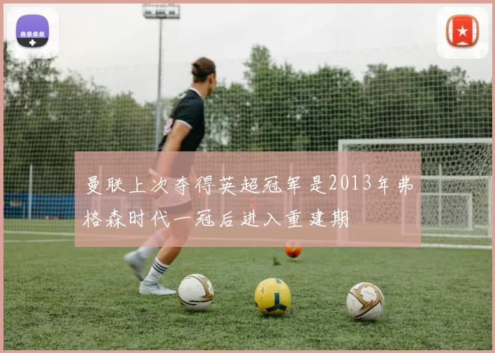 曼联上次夺得英超冠军是2013年弗格森时代一冠后进入重建期