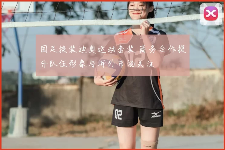 国足换装迪奥运动套装 商务合作提升队伍形象与海外市场关注
