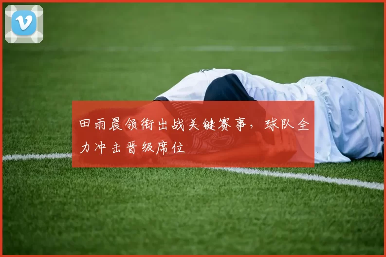 田雨晨领衔出战关键赛事，球队全力冲击晋级席位