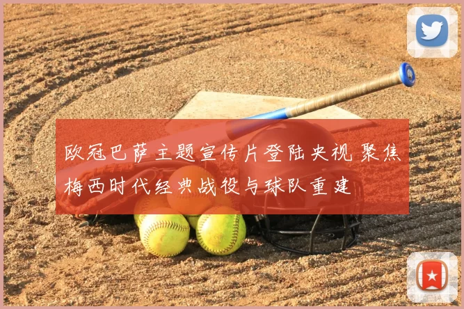 欧冠巴萨主题宣传片登陆央视 聚焦梅西时代经典战役与球队重建