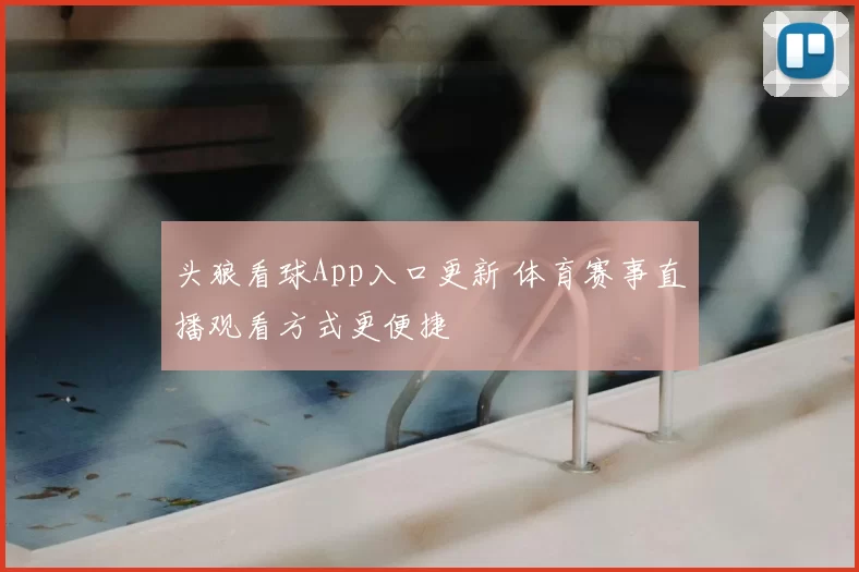 头狼看球App入口更新 体育赛事直播观看方式更便捷