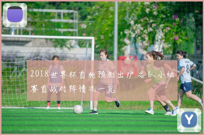 2018世界杯首轮预测出炉 各队小组赛首战对阵情况一览