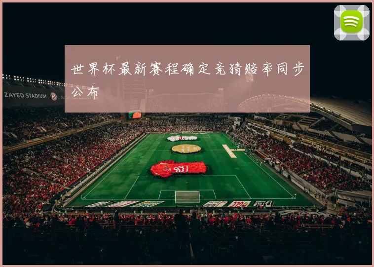 世界杯最新赛程确定竞猜赔率同步公布
