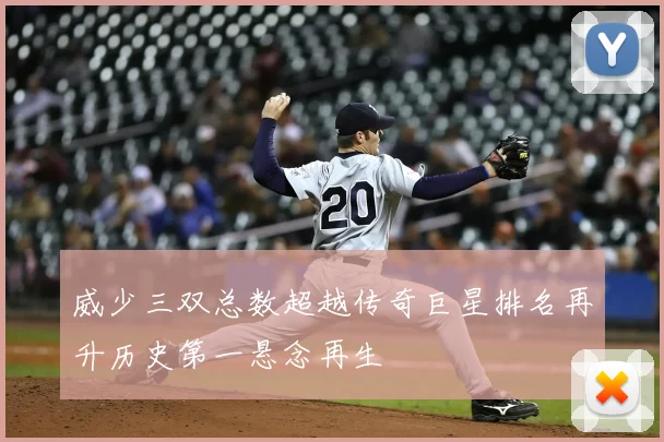 威少三双总数超越传奇巨星排名再升历史第一悬念再生