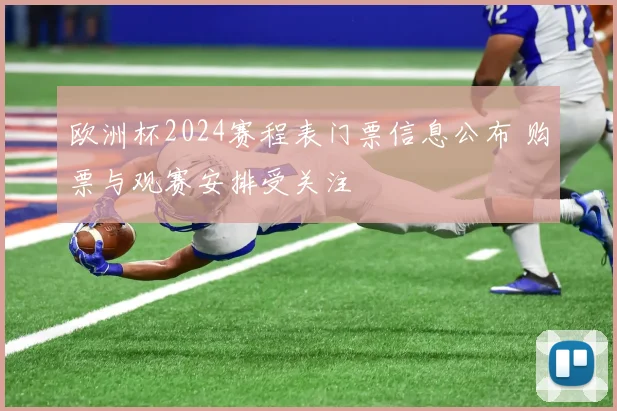 欧洲杯2024赛程表门票信息公布 购票与观赛安排受关注