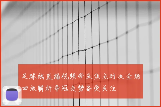 足球线直播视频带来焦点对决全场回放解析争冠走势备受关注