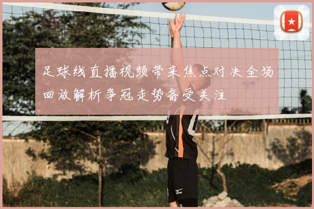 足球线直播视频带来焦点对决全场回放解析争冠走势备受关注