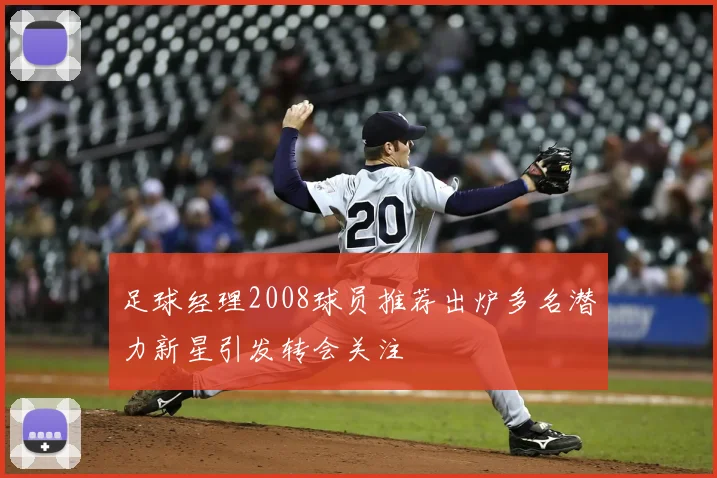 足球经理2008球员推荐出炉多名潜力新星引发转会关注