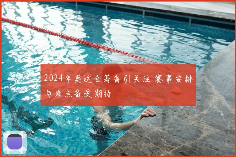 2024年奥运会筹备引关注 赛事安排与看点备受期待