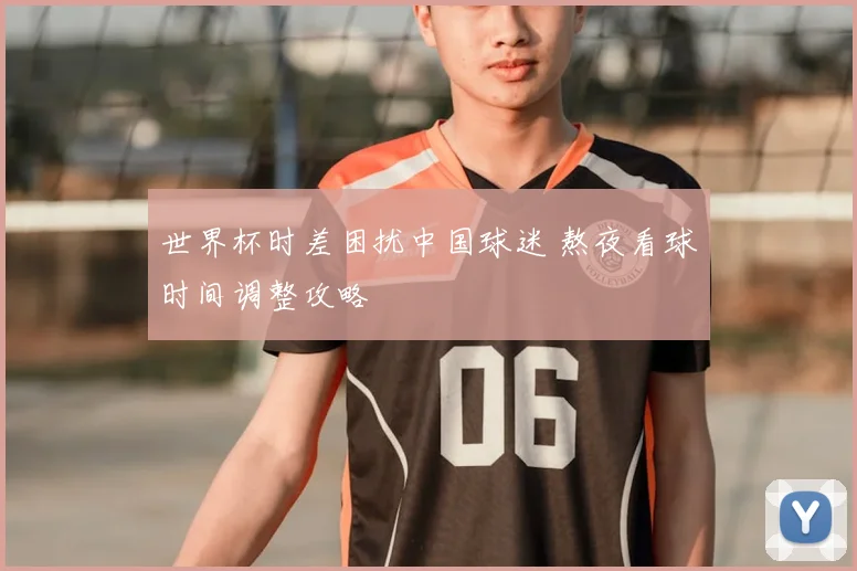 世界杯时差困扰中国球迷 熬夜看球时间调整攻略