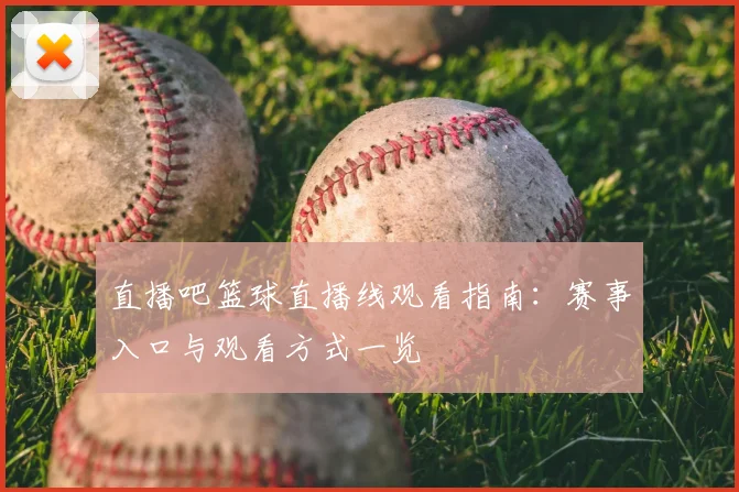 直播吧篮球直播线观看指南：赛事入口与观看方式一览
