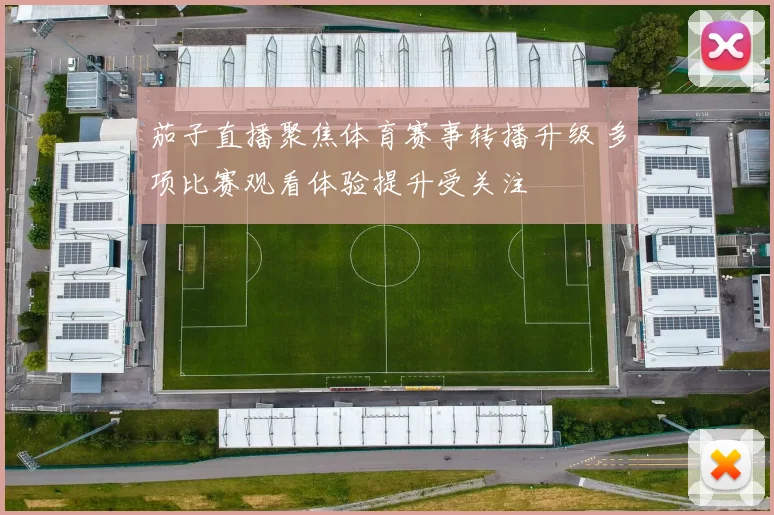 茄子直播聚焦体育赛事转播升级 多项比赛观看体验提升受关注