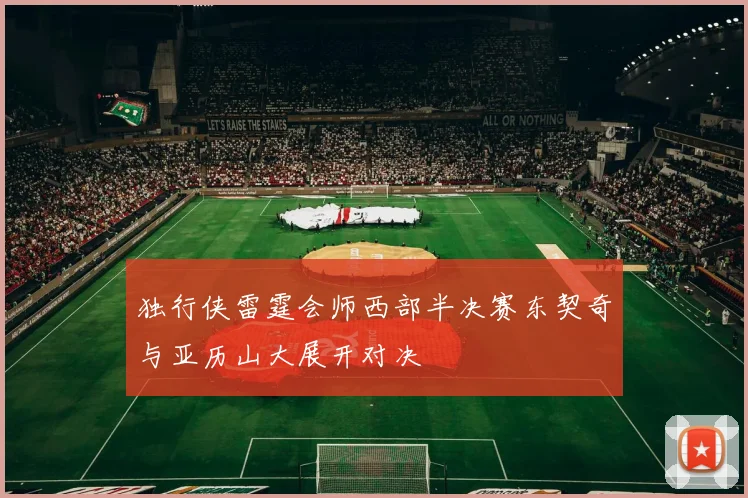 独行侠雷霆会师西部半决赛东契奇与亚历山大展开对决