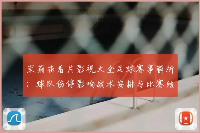 茉莉花看片影视大全足球赛事解析:球队伤停影响战术安排与比赛结果