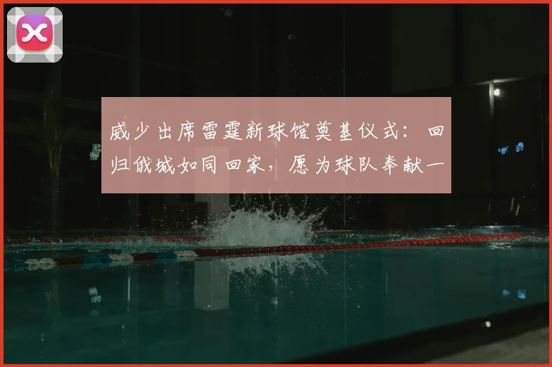 威少出席雷霆新球馆奠基仪式：回归俄城如同回家，愿为球队奉献一切_大陆_体育馆_情感